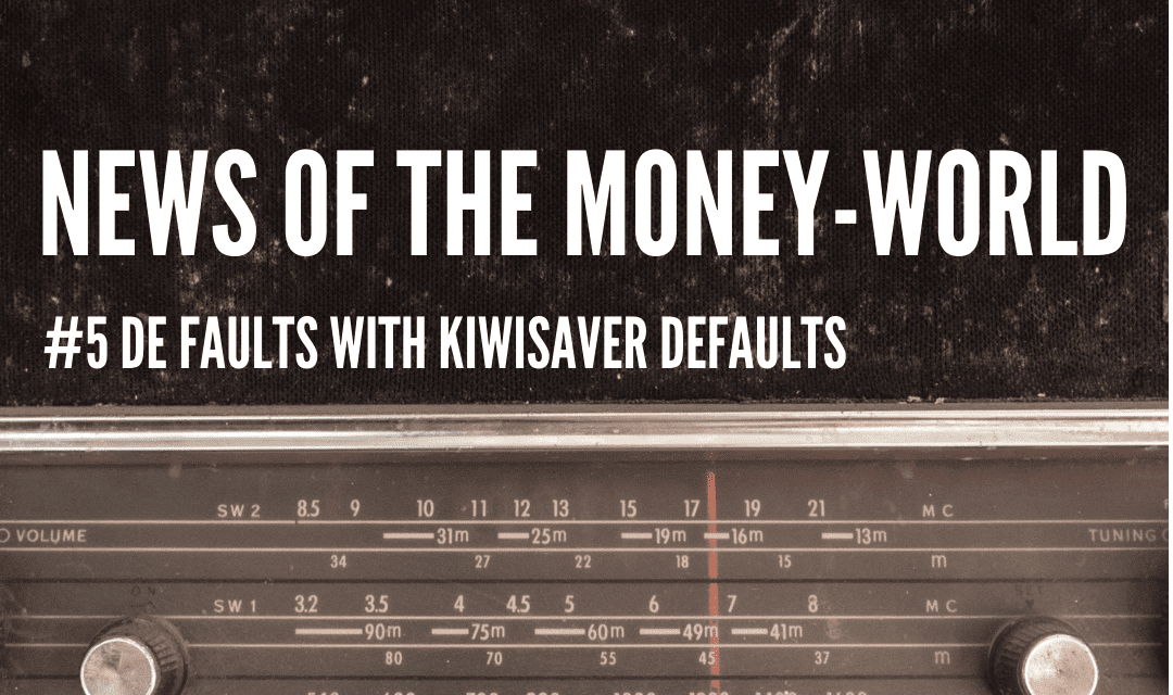 News of The Money-World / Ep 5 / De Faults with KiwiSaver Defaults