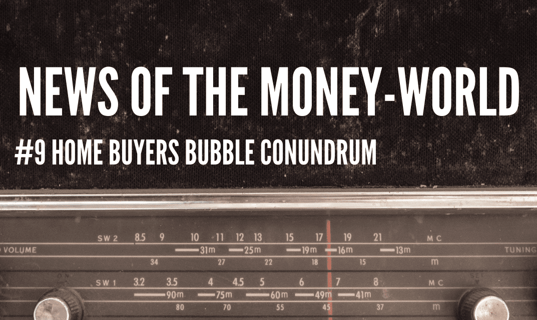 News of the Money-World/ Ep 9 / Home-Buying-Bubble-Conundrum