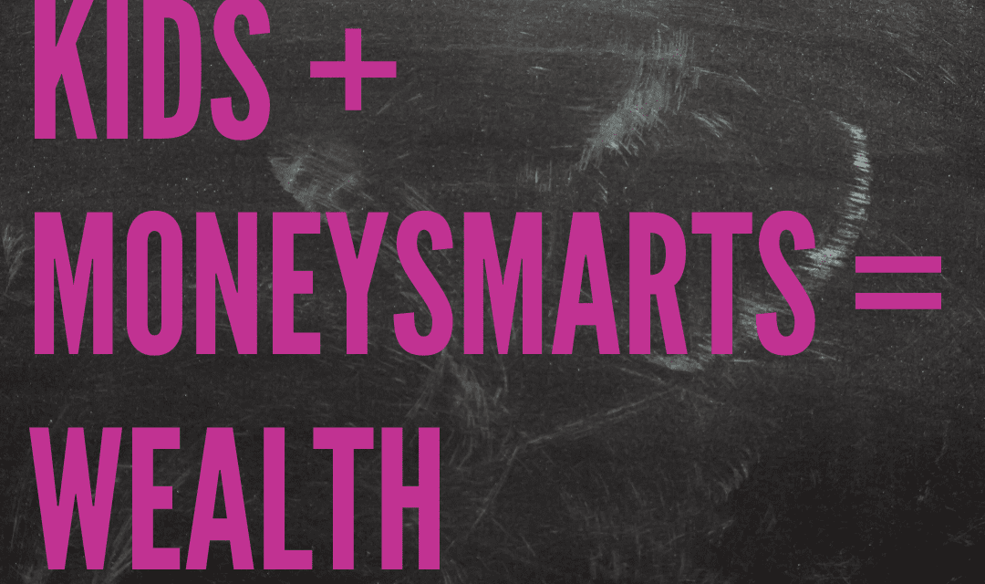 Kids + Money Smarts = Wealth / Ep 173